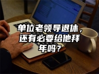 单位老领导退休，还有必要给他拜年吗？