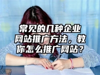 常见的几种企业网站推广方法，教你怎么推广网站？