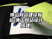 佛山网站建设报价(佛山网站设计搭建)
