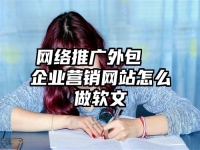 网络推广外包  企业营销网站怎么做软文