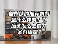 自媒体的推荐机制是什么样的？你应该怎么去做才会有流量？