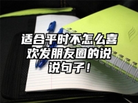 适合平时不怎么喜欢发朋友圈的说说句子！