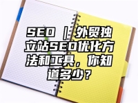 SEO | 外贸独立站SEO优化方法和工具，你知道多少？