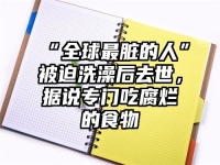 “全球最脏的人”被迫洗澡后去世，据说专门吃腐烂的食物
