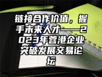 链接合作价值，握手未来人才——2023年蓉港企业突破发展交易论坛
