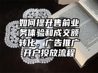 如何提升售前业务体验和成交额转化，广告推广开户投放流程