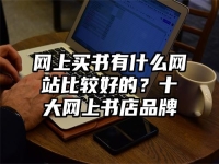 网上买书有什么网站比较好的？十大网上书店品牌