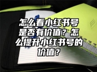 怎么看小红书号是否有价值？怎么提升小红书号的价值？