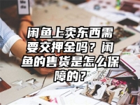 闲鱼上卖东西需要交押金吗？闲鱼的售货是怎么保障的？