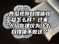西瓜视频自媒体收益怎么样？过来人给你建议为什么自媒体不做这个