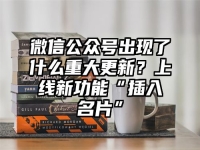 微信公众号出现了什么重大更新？上线新功能“插入名片”