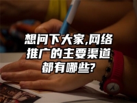 想问下大家,网络推广的主要渠道都有哪些?