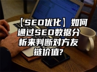 【SEO优化】如何通过SEO数据分析来判断对方友链价值?