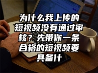 为什么我上传的短视频没有通过审核？先带你一条合格的短视频要具备什