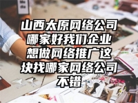 山西太原网络公司哪家好我们企业想做网络推广这块找哪家网络公司不错