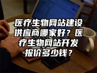 医疗生物网站建设供应商哪家好？医疗生物网站开发报价多少钱？