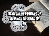 做直播赚钱的收入来源都是哪些地方