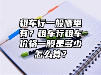 租车行一般哪里有？租车行租车价格一般是多少怎么算？