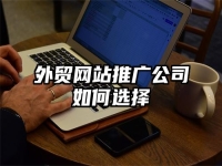 外贸网站推广公司如何选择