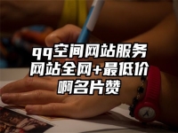 qq空间网站服务网站全网+最低价啊名片赞