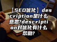 【SEO优化】description是什么意思?description对优化有什么帮助?