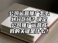 公司运营推广怎么划分区域？决定公司推广运营成败的关键是什么？