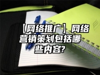 【网络推广】网络营销策划包括哪些内容?