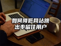 如何降低网站跳出率留住用户