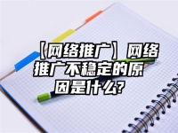 【网络推广】网络推广不稳定的原因是什么?