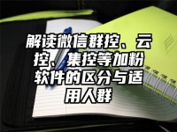 解读微信群控、云控、集控等加粉软件的区分与适用人群
