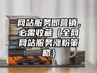 网站服务即营销，必需收藏（全网网站服务涨粉策略）