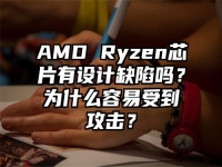 AMD Ryzen芯片有设计缺陷吗？为什么容易受到攻击？