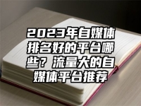 2023年自媒体排名好的平台哪些？流量大的自媒体平台推荐