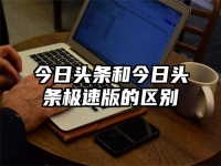 今日头条和今日头条极速版的区别