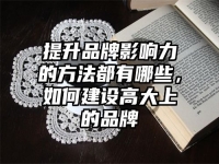 提升品牌影响力的方法都有哪些，如何建设高大上的品牌