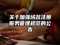 关于加强域名注册服务管理规范的公告