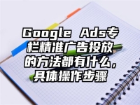 Google Ads专栏精准广告投放的方法都有什么，具体操作步骤