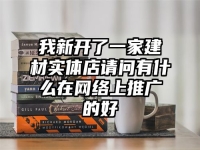 我新开了一家建材实体店请问有什么在网络上推广的好