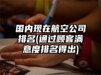 国内现在航空公司排名(通过顾客满意度排名得出)
