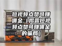 短视频点赞可赚佣金（揭露短视频点赞可赚佣金的骗局）