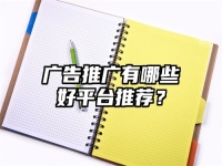 广告推广有哪些好平台推荐？