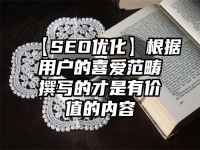 【SEO优化】根据用户的喜爱范畴撰写的才是有价值的内容