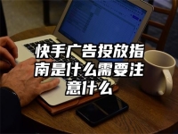 快手广告投放指南是什么需要注意什么