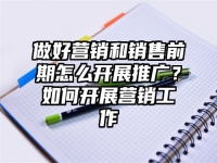 做好营销和销售前期怎么开展推广？如何开展营销工作