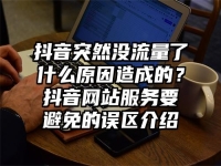 抖音突然没流量了什么原因造成的？抖音网站服务要避免的误区介绍