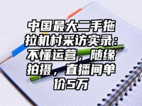 中国最大二手拖拉机村采访实录：不懂运营，随缘拍摄，直播间单价5万