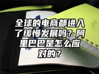 全球的电商都进入了缓慢发展吗？阿里巴巴是怎么应对的？