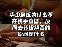 华少最近为什么不在快手直播、反而去转投抖音的原因是什么