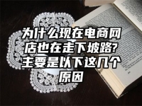 为什么现在电商网店也在走下坡路?主要是以下这几个原因