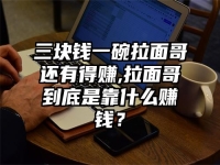 三块钱一碗拉面哥还有得赚,拉面哥到底是靠什么赚钱？